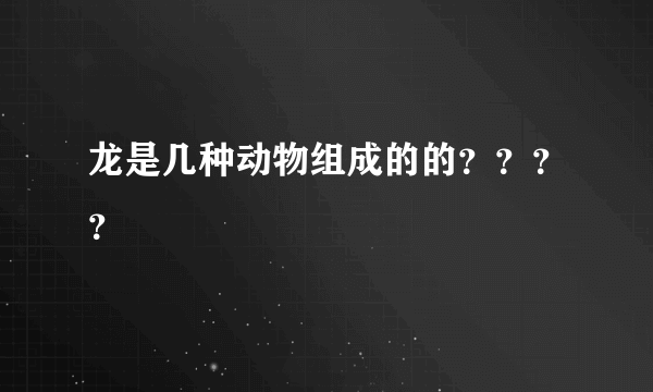 龙是几种动物组成的的？？？？