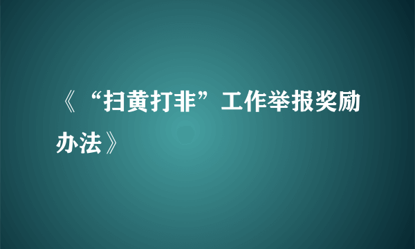 《“扫黄打非”工作举报奖励办法》