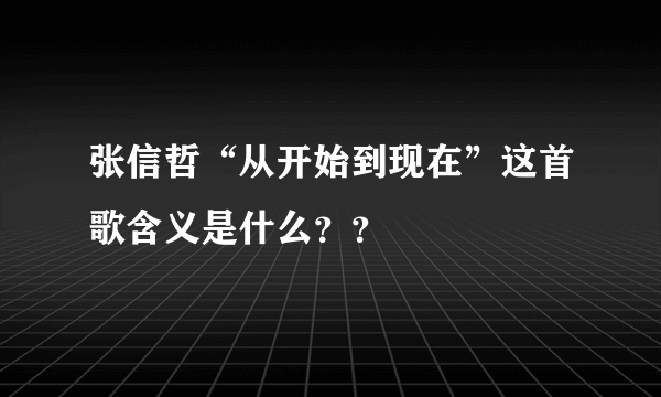 张信哲“从开始到现在”这首歌含义是什么？？