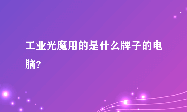 工业光魔用的是什么牌子的电脑？