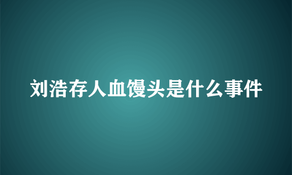 刘浩存人血馒头是什么事件