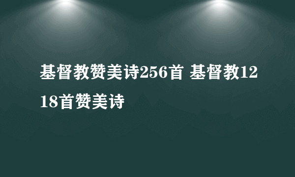 基督教赞美诗256首 基督教1218首赞美诗