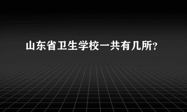 山东省卫生学校一共有几所？