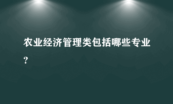 农业经济管理类包括哪些专业？