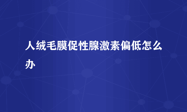 人绒毛膜促性腺激素偏低怎么办