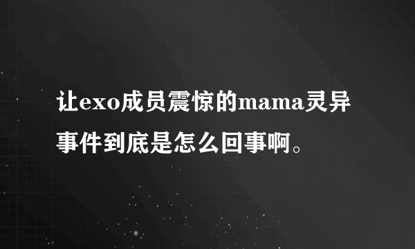 让exo成员震惊的mama灵异事件到底是怎么回事啊。