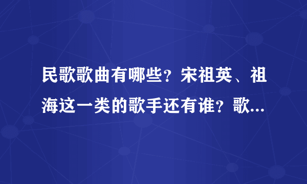 民歌歌曲有哪些？宋祖英、祖海这一类的歌手还有谁？歌曲音调比宋祖英唱的低一点，多告诉一些，谢谢