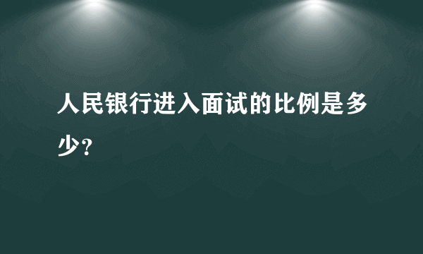 人民银行进入面试的比例是多少？