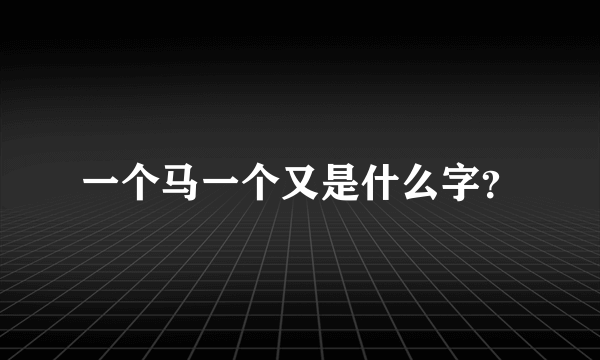 一个马一个又是什么字？