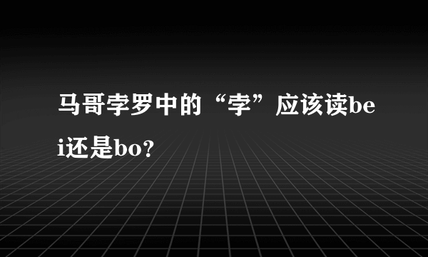 马哥孛罗中的“孛”应该读bei还是bo？