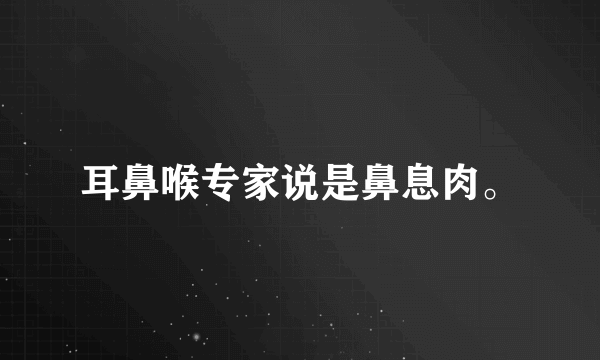 耳鼻喉专家说是鼻息肉。