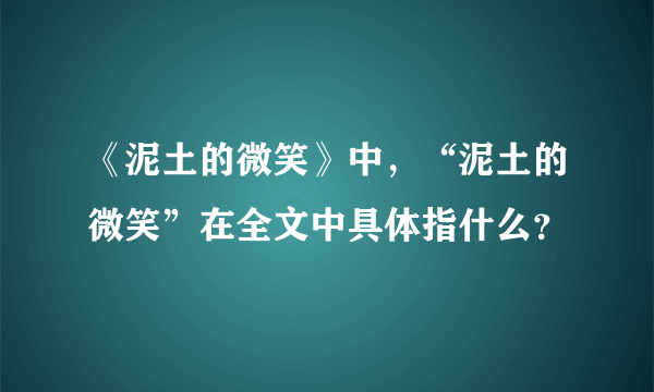 《泥土的微笑》中，“泥土的微笑”在全文中具体指什么？