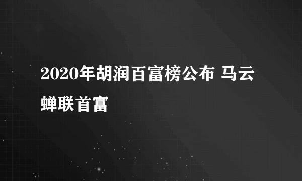 2020年胡润百富榜公布 马云蝉联首富