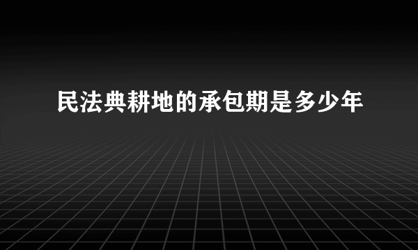 民法典耕地的承包期是多少年