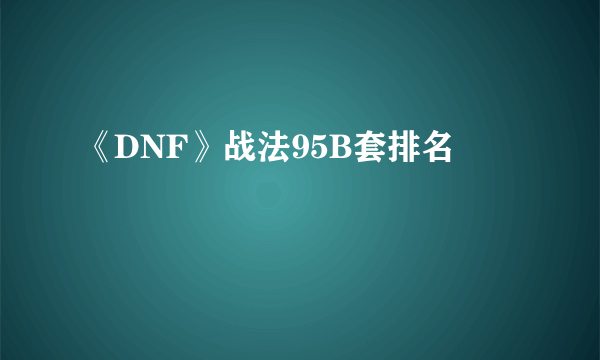 《DNF》战法95B套排名