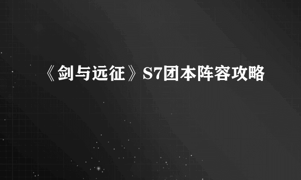 《剑与远征》S7团本阵容攻略