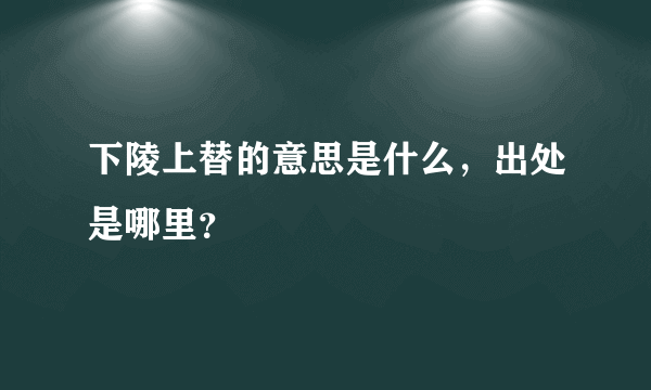 下陵上替的意思是什么，出处是哪里？