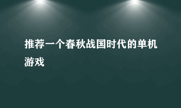 推荐一个春秋战国时代的单机游戏