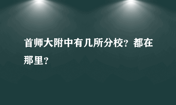 首师大附中有几所分校？都在那里？