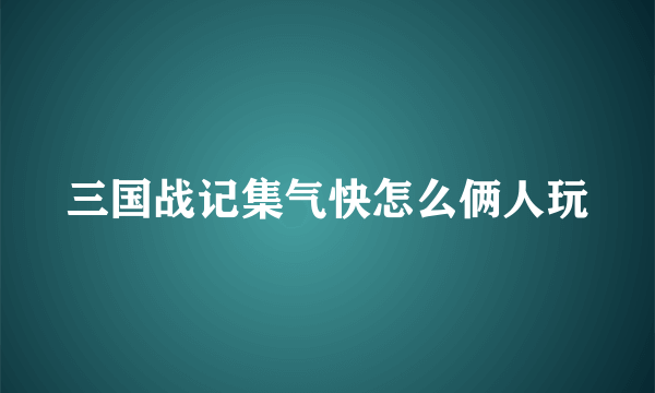 三国战记集气快怎么俩人玩