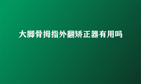 大脚骨拇指外翻矫正器有用吗