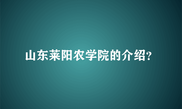 山东莱阳农学院的介绍？