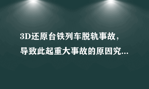 3D还原台铁列车脱轨事故，导致此起重大事故的原因究竟是什么？