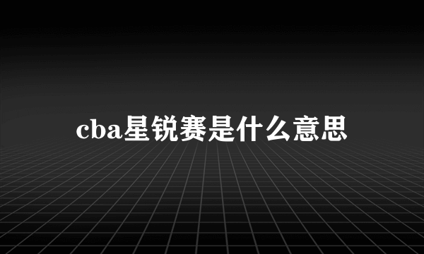 cba星锐赛是什么意思