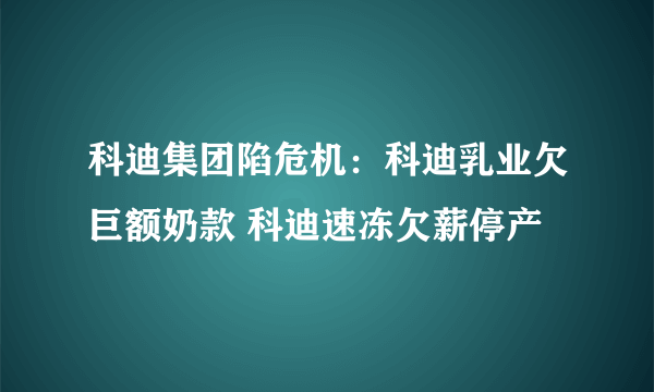 科迪集团陷危机：科迪乳业欠巨额奶款 科迪速冻欠薪停产