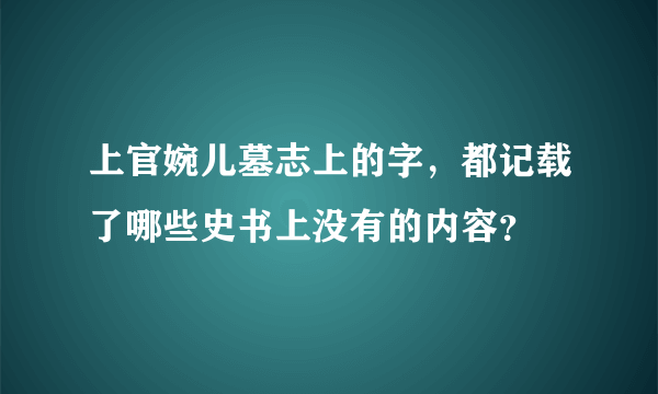 上官婉儿墓志上的字，都记载了哪些史书上没有的内容？