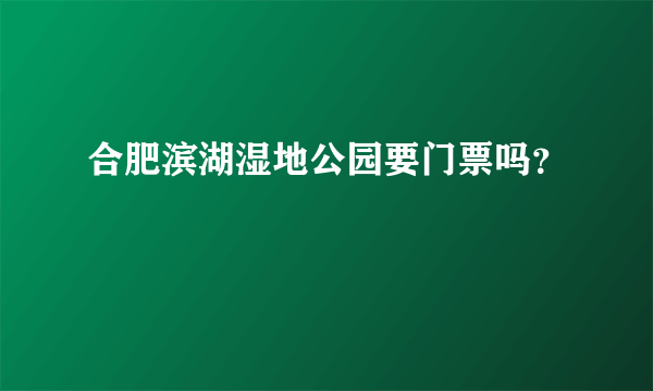 合肥滨湖湿地公园要门票吗？