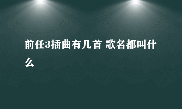 前任3插曲有几首 歌名都叫什么