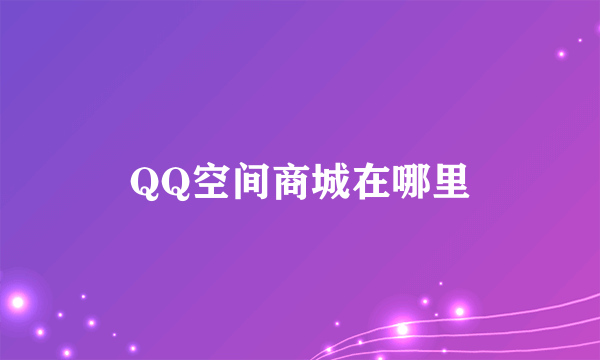 QQ空间商城在哪里