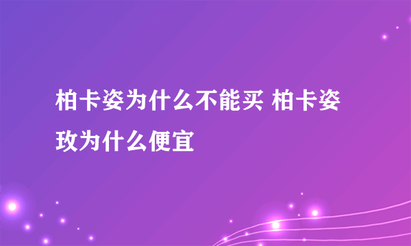 柏卡姿为什么不能买 柏卡姿玫为什么便宜