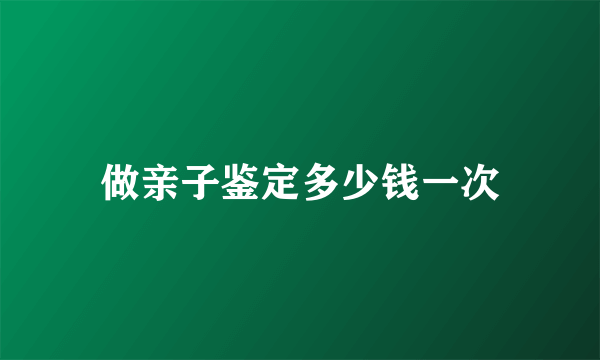 做亲子鉴定多少钱一次