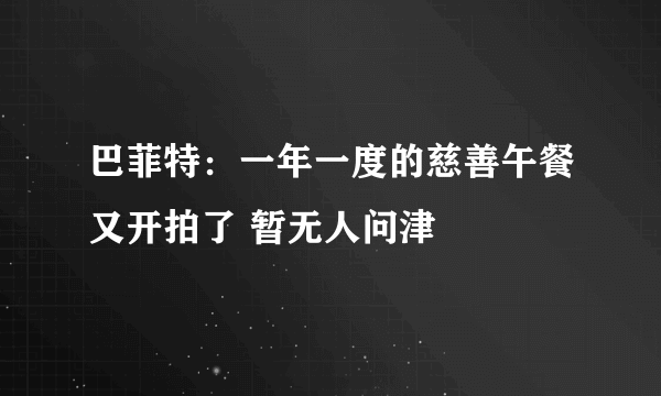 巴菲特：一年一度的慈善午餐又开拍了 暂无人问津