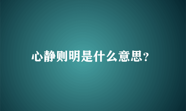 心静则明是什么意思？