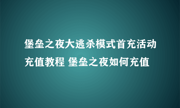 堡垒之夜大逃杀模式首充活动充值教程 堡垒之夜如何充值