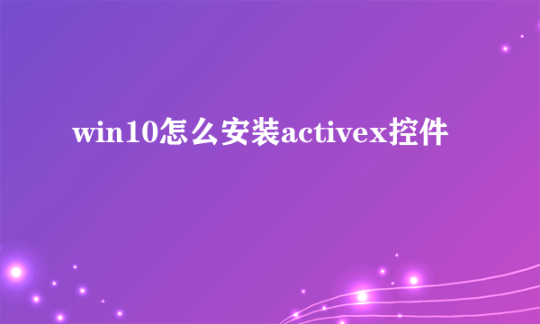 win10怎么安装activex控件