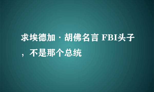 求埃德加·胡佛名言 FBI头子，不是那个总统