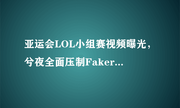 亚运会LOL小组赛视频曝光，兮夜全面压制Faker，你怎么看？