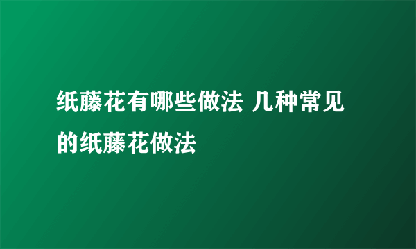 纸藤花有哪些做法 几种常见的纸藤花做法