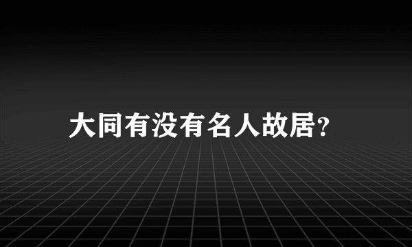 大同有没有名人故居？