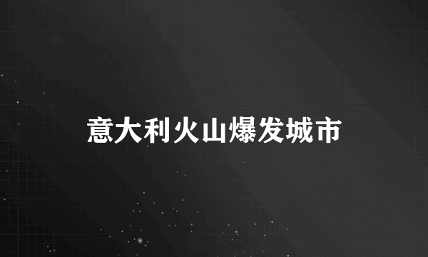 意大利火山爆发城市