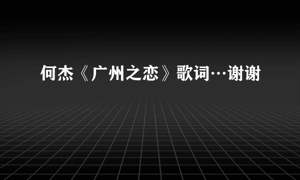 何杰《广州之恋》歌词…谢谢