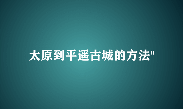 太原到平遥古城的方法