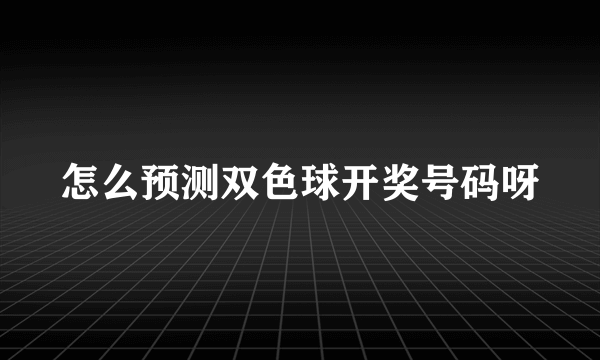 怎么预测双色球开奖号码呀