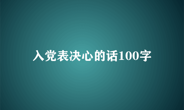 入党表决心的话100字