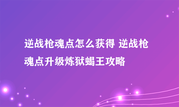 逆战枪魂点怎么获得 逆战枪魂点升级炼狱蝎王攻略