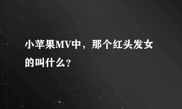 小苹果MV中，那个红头发女的叫什么？